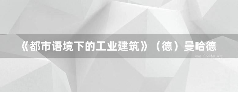 《都市语境下的工业建筑》（德）曼哈德 冯 格康（MeinhardvonGerkan）、尼古劳斯 格茨（Nikolaus）